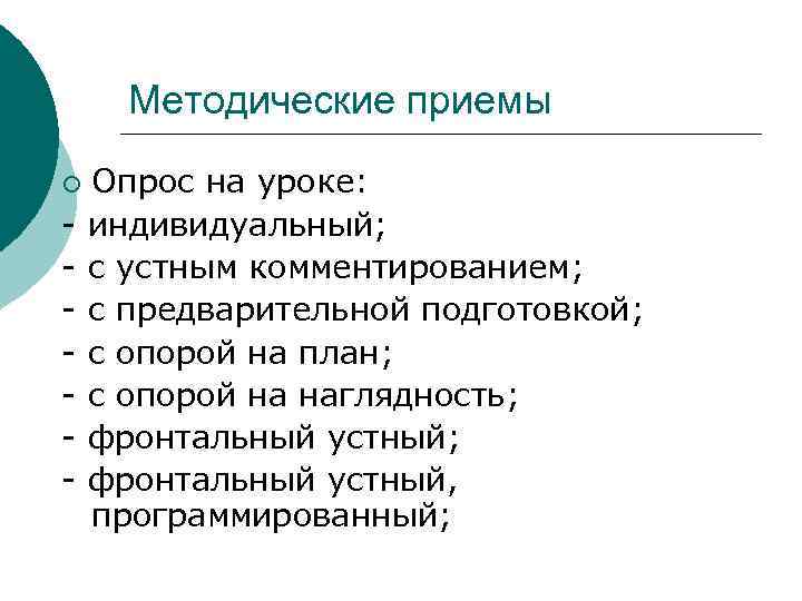 Методические приемы ¡ - Опрос на уроке: индивидуальный; с устным комментированием; с предварительной подготовкой;