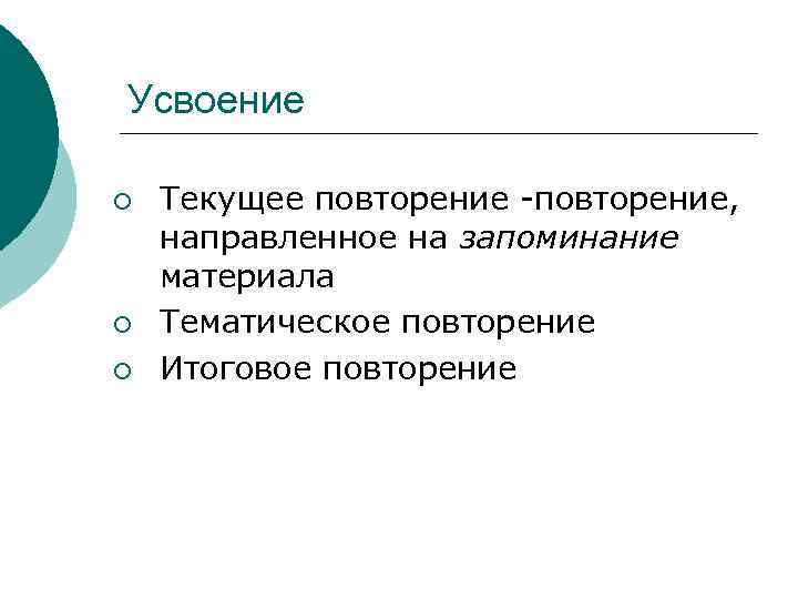 Усвоение ¡ ¡ ¡ Текущее повторение -повторение, направленное на запоминание материала Тематическое повторение Итоговое