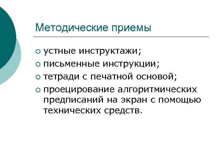 Методические приемы устные инструктажи; ¡ письменные инструкции; ¡ тетради с печатной основой; ¡ проецирование