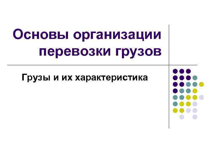 Основы организации перевозки грузов Грузы и их характеристика 
