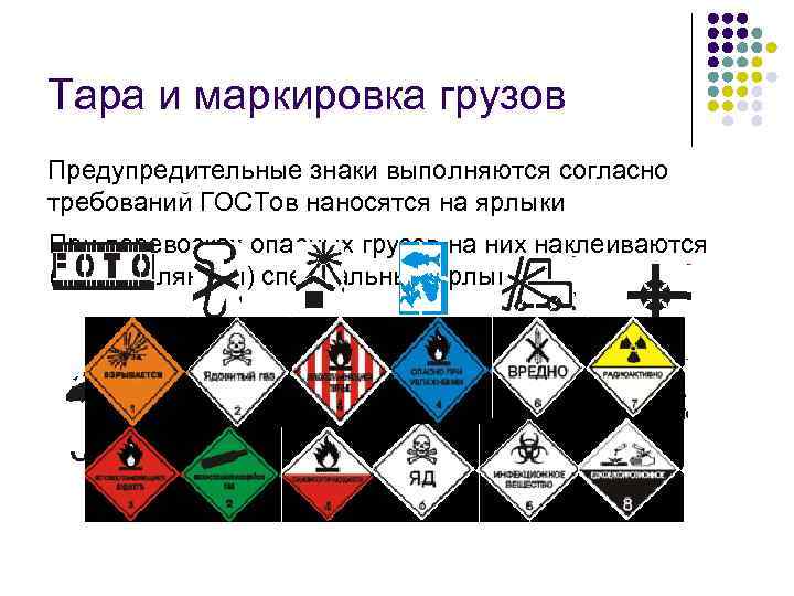 Тара и маркировка грузов Предупредительные знаки выполняются согласно требований ГОСТов наносятся на ярлыки При