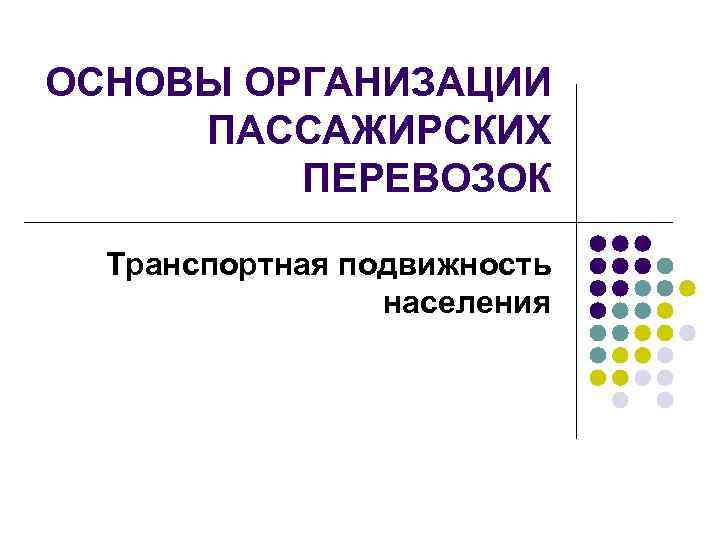 ОСНОВЫ ОРГАНИЗАЦИИ ПАССАЖИРСКИХ ПЕРЕВОЗОК Транспортная подвижность населения 