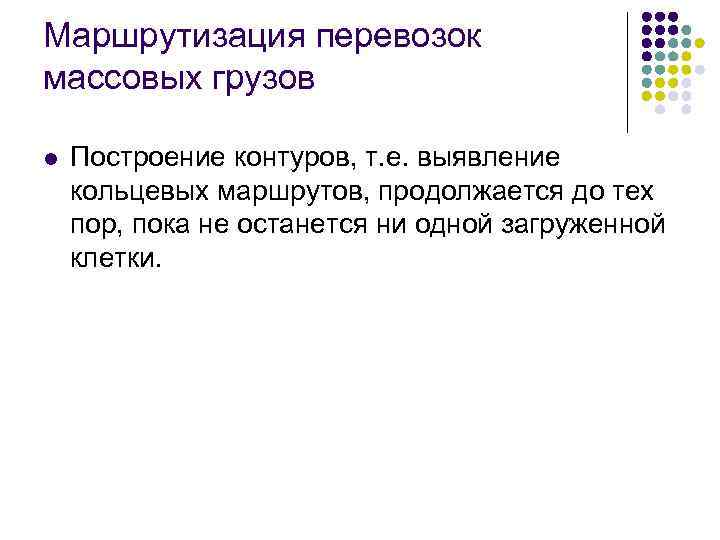 Маршрутизация перевозок массовых грузов l Построение контуров, т. е. выявление кольцевых маршрутов, продолжается до