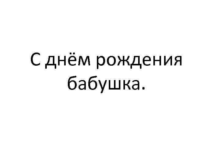 С днём рождения бабушка. 