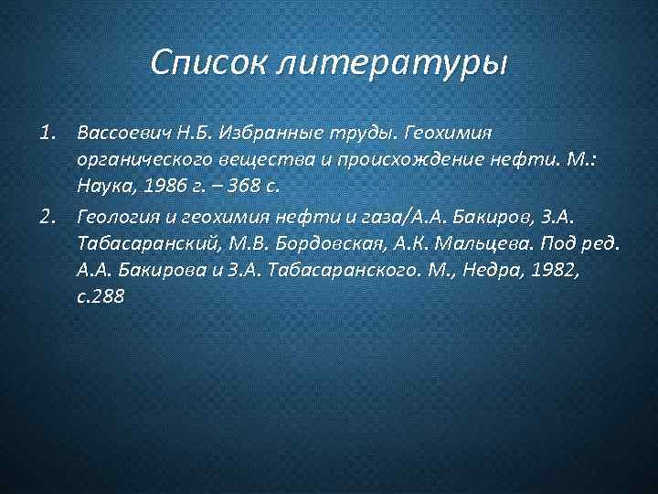 Список литературы 1. Вассоевич Н. Б. Избранные труды. Геохимия органического вещества и происхождение нефти.
