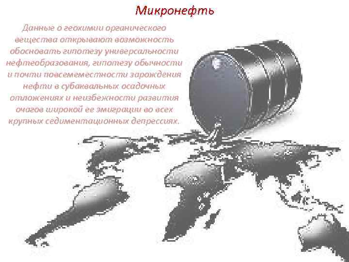 Микронефть Данные о геохимии органического вещества открывают возможность обосновать гипотезу универсальности нефтеобразования, гипотезу обычности