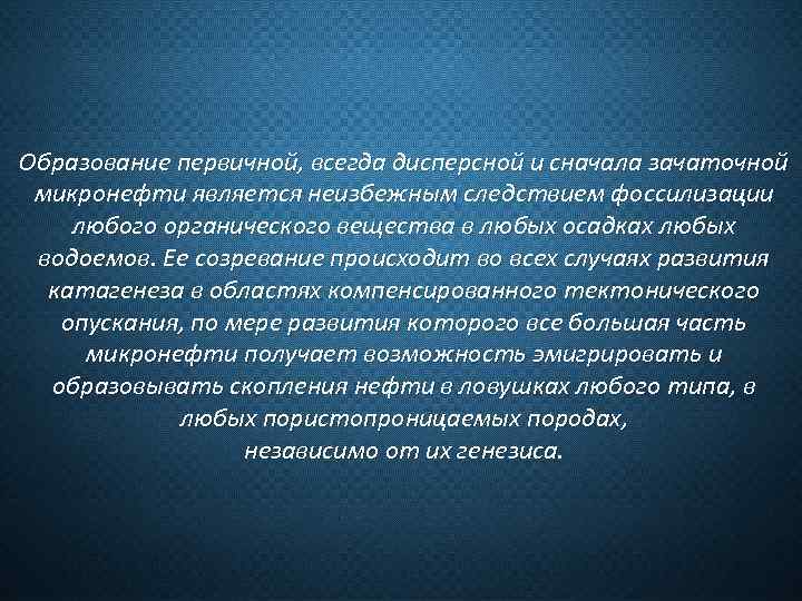 Образование первичной, всегда дисперсной и сначала зачаточной микронефти является неизбежным следствием фоссилизации любого органического