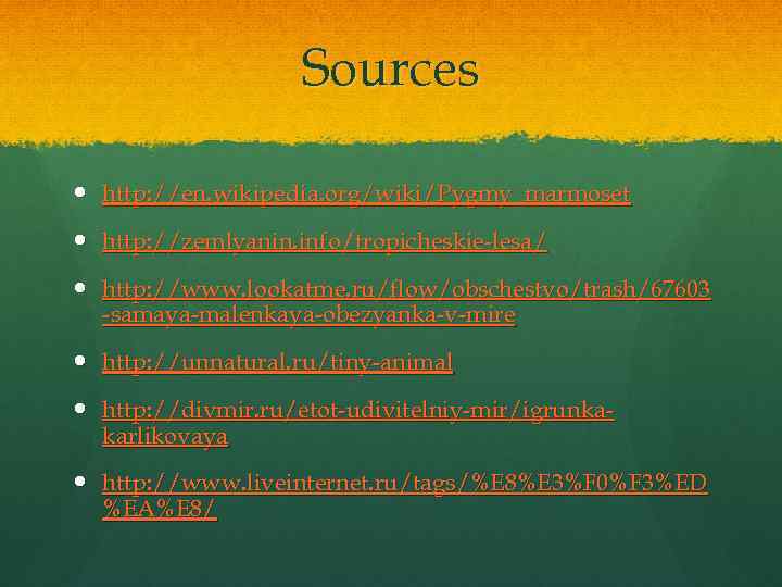 Sources http: //en. wikipedia. org/wiki/Pygmy_marmoset http: //zemlyanin. info/tropicheskie-lesa/ http: //www. lookatme. ru/flow/obschestvo/trash/67603 -samaya-malenkaya-obezyanka-v-mire http: