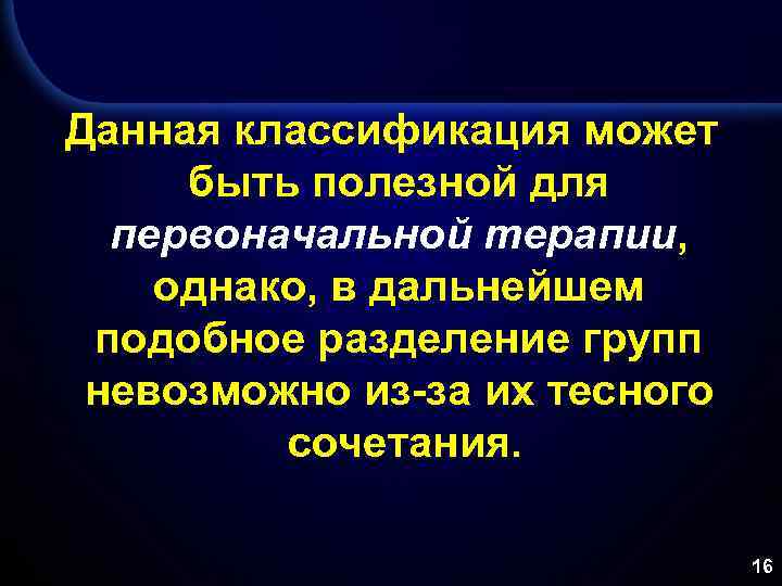 Данная классификация может быть полезной для первоначальной терапии, однако, в дальнейшем подобное разделение групп