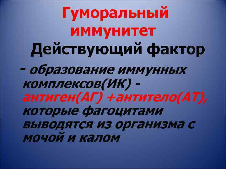 Гуморальный иммунитет Действующий фактор - образование иммунных комплексов(ИК) антиген(АГ) +антитело(АТ), которые фагоцитами выводятся из