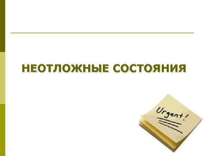 НЕОТЛОЖНЫЕ СОСТОЯНИЯ 