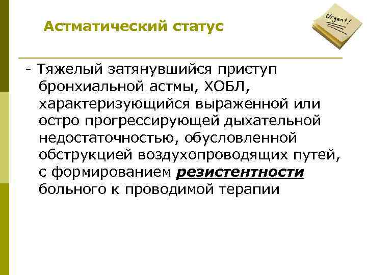 Астматический статус - Тяжелый затянувшийся приступ бронхиальной астмы, ХОБЛ, характеризующийся выраженной или остро прогрессирующей