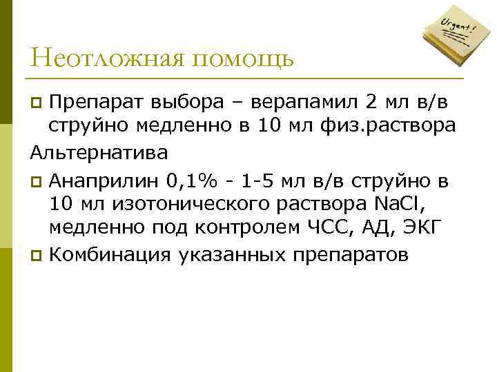 Неотложная помощь Препарат выбора – верапамил 2 мл в/в струйно медленно в 10 мл