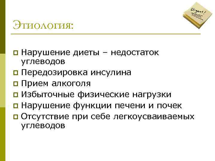 Этиология: Нарушение диеты – недостаток углеводов p Передозировка инсулина p Прием алкоголя p Избыточные