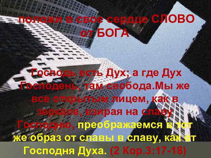 положи в свое сердце СЛОВО от БОГА Господь есть Дух; а где Дух Господень,
