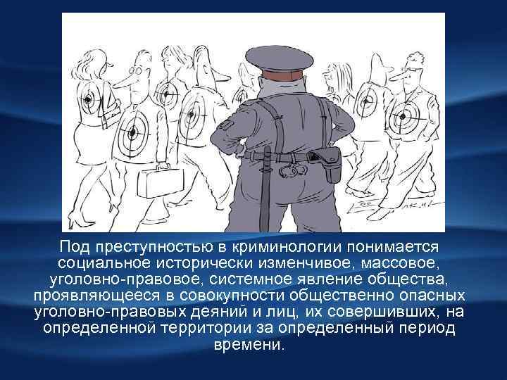 Под преступностью в криминологии понимается социальное исторически изменчивое, массовое, уголовно правовое, системное явление общества,