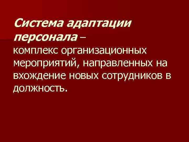 Система адаптации персонала – комплекс организационных мероприятий, направленных на вхождение новых сотрудников в должность.