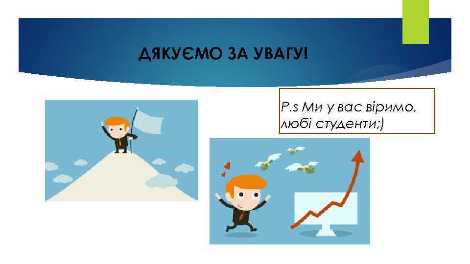 ДЯКУЄМО ЗА УВАГУ! P. s Ми у вас віримо, любі студенти; ) 