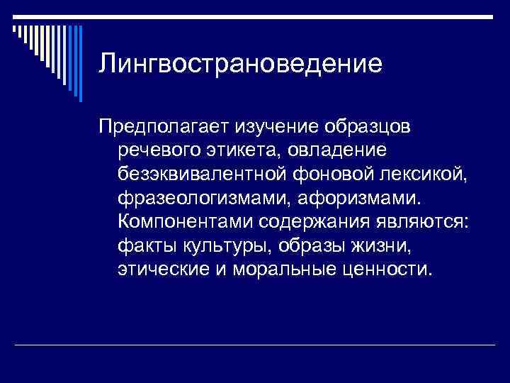 Лингвострановедение Предполагает изучение образцов речевого этикета, овладение безэквивалентной фоновой лексикой, фразеологизмами, афоризмами. Компонентами содержания