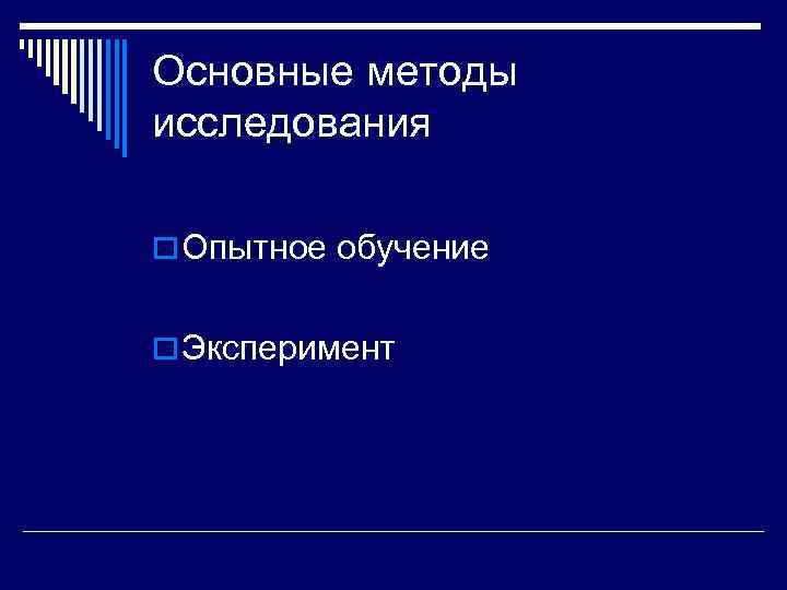 Основные методы исследования o Опытное обучение o Эксперимент 