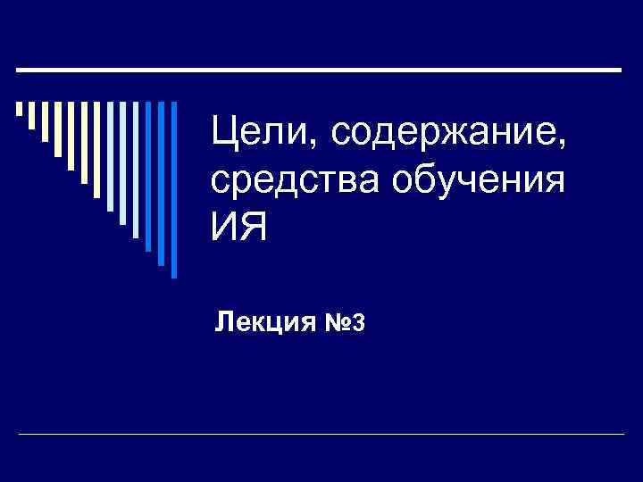 Цели, содержание, средства обучения ИЯ Лекция № 3 