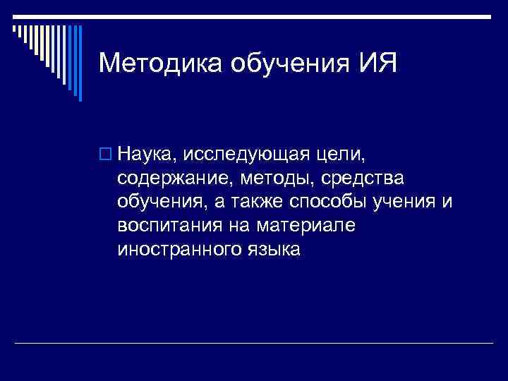 Методика обучения ИЯ o Наука, исследующая цели, содержание, методы, средства обучения, а также способы