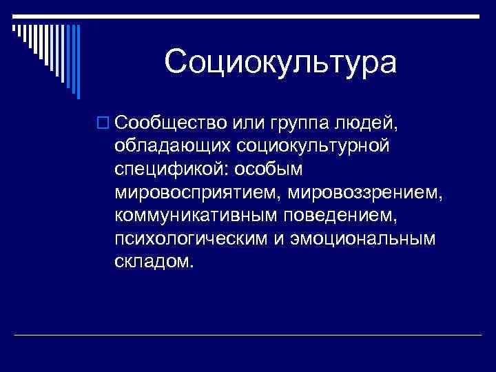 Социокультура o Сообщество или группа людей, обладающих социокультурной спецификой: особым мировосприятием, мировоззрением, коммуникативным поведением,