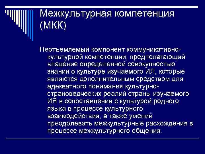 Межкультурная компетенция (МКК) Неотъемлемый компонент коммуникативнокультурной компетенции, предполагающий владение определенной совокупностью знаний о культуре