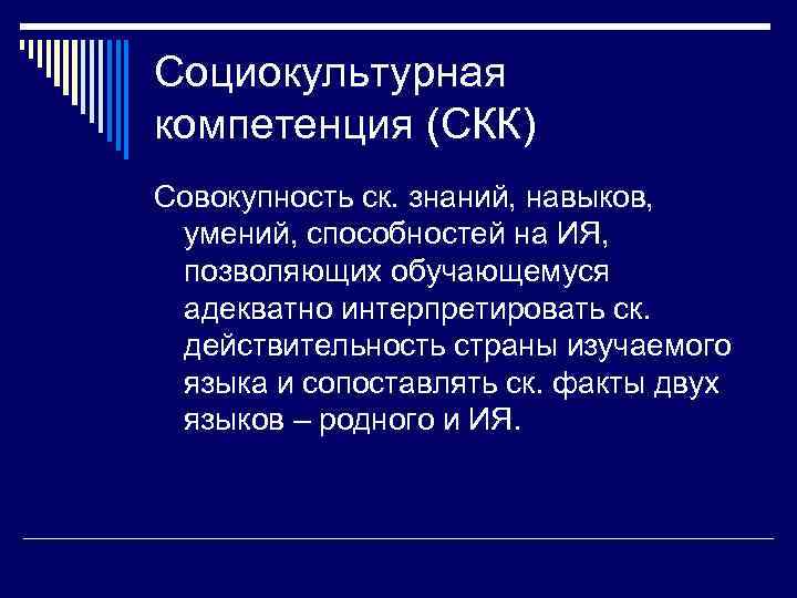 Социокультурная компетенция (СКК) Совокупность ск. знаний, навыков, умений, способностей на ИЯ, позволяющих обучающемуся адекватно