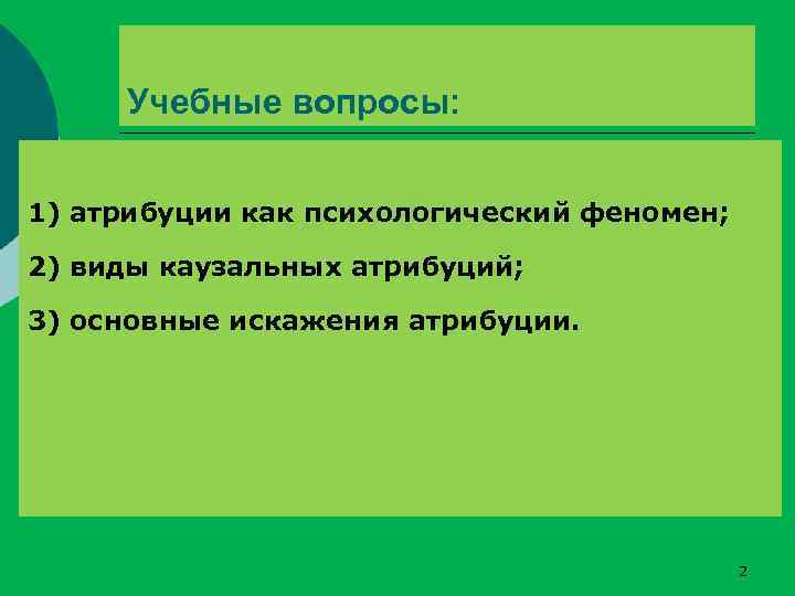 Учебные вопросы: 1) атрибуции как психологический феномен; 2) виды каузальных атрибуций; 3) основные искажения