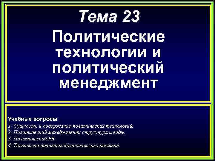 Тема 23 Политические технологии и политический менеджмент Учебные вопросы: 1. Сущность и содержание политических