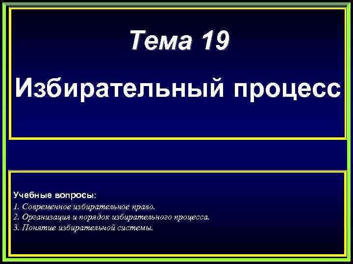 Тема 19 Избирательный процесс Учебные вопросы: 1. Современное избирательное право. 2. Организация и порядок