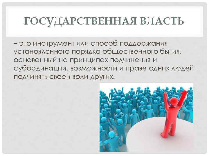 ГОСУДАРСТВЕННАЯ ВЛАСТЬ – это инструмент или способ поддержания установленного порядка общественного бытия, основанный на