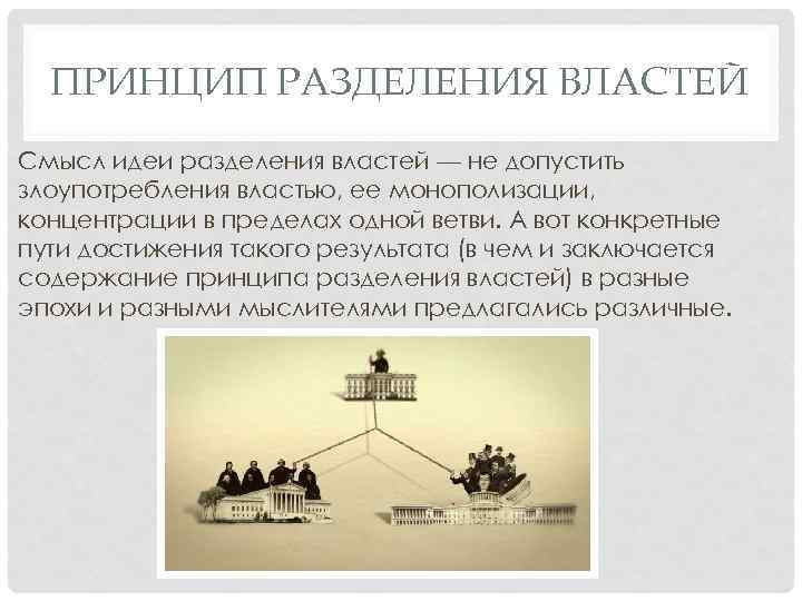 ПРИНЦИП РАЗДЕЛЕНИЯ ВЛАСТЕЙ Смысл идеи разделения властей — не допустить злоупотребления властью, ее монополизации,