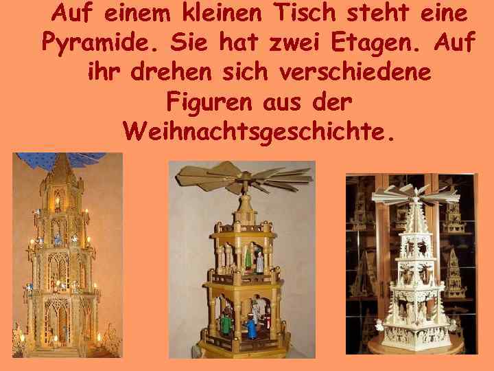 Auf einem kleinen Tisch steht eine Pyramide. Sie hat zwei Etagen. Auf ihr drehen