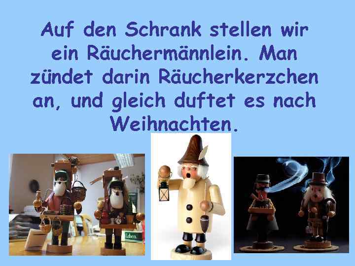 Auf den Schrank stellen wir ein Räuchermännlein. Man zündet darin Räucherkerzchen an, und gleich