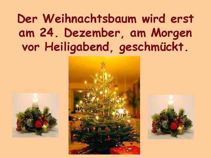 Der Weihnachtsbaum wird erst am 24. Dezember, am Morgen vor Heiligabend, geschmückt. 