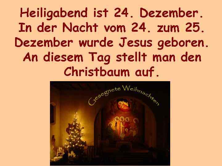Heiligabend ist 24. Dezember. In der Nacht vom 24. zum 25. Dezember wurde Jesus