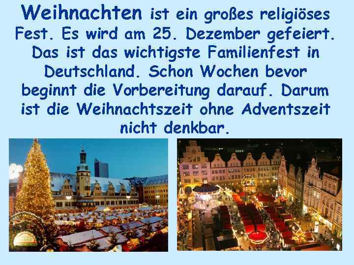 Weihnachten ist ein großes religiöses Fest. Es wird am 25. Dezember gefeiert. Das ist