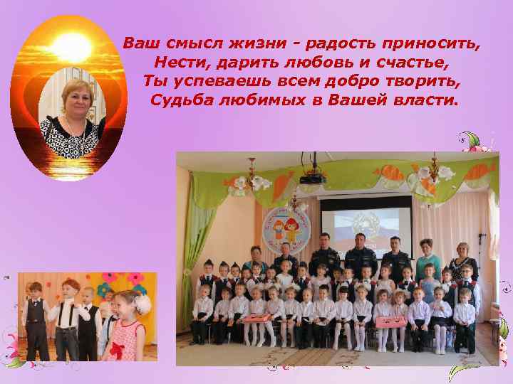 Ваш смысл жизни - радость приносить, Нести, дарить любовь и счастье, Ты успеваешь всем