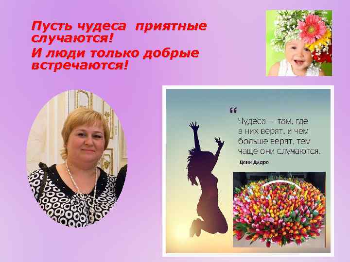 Пусть чудеса приятные случаются! И люди только добрые встречаются! 