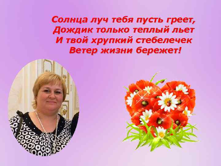 Солнца луч тебя пусть греет, Дождик только теплый льет И твой хрупкий стебелечек Ветер