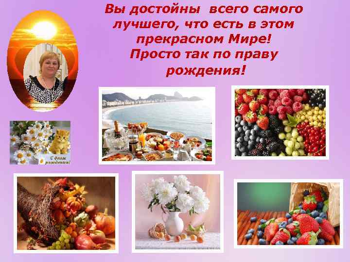 Вы достойны всего самого лучшего, что есть в этом прекрасном Мире! Просто так по