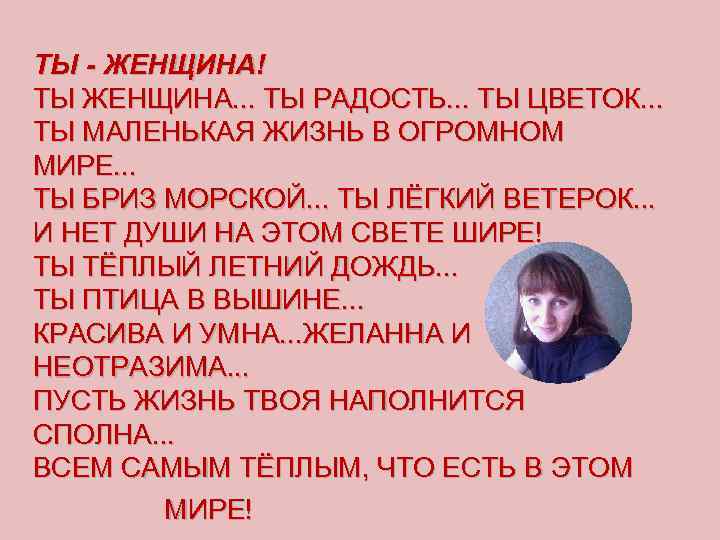 ТЫ - ЖЕНЩИНА! ТЫ ЖЕНЩИНА. . . ТЫ РАДОСТЬ. . . ТЫ ЦВЕТОК. .