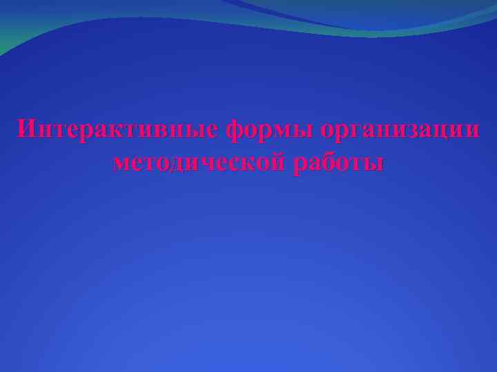 Интерактивные формы организации методической работы 