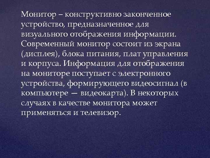 Монитор – конструктивно законченное устройство, предназначенное для визуального отображения информации. Современный монитор состоит из