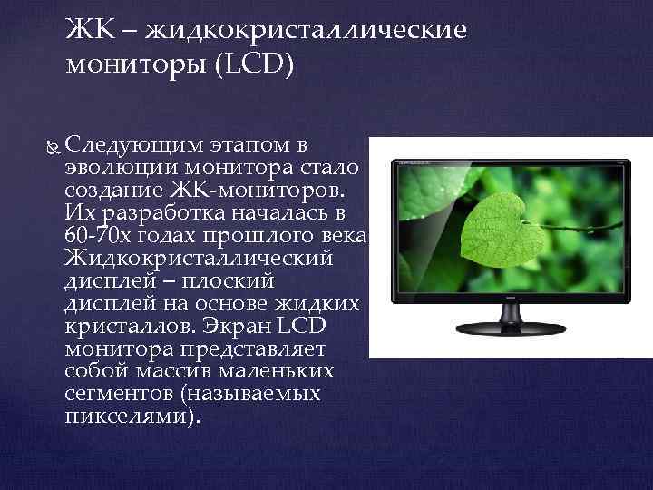 ЖК – жидкокристаллические ЖК мониторы (LCD) Следующим этапом в эволюции монитора стало создание ЖК-мониторов.