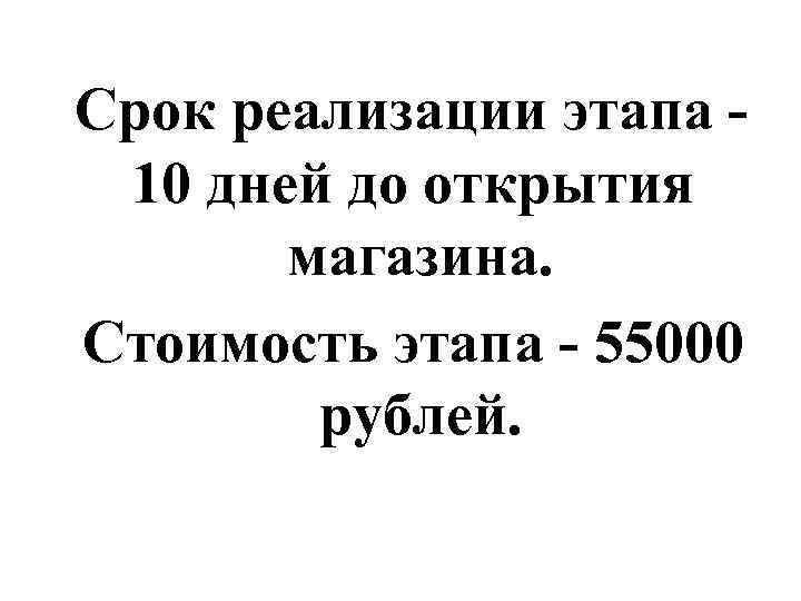  Срок реализации этапа 10 дней до открытия магазина. Стоимость этапа - 55000 рублей.