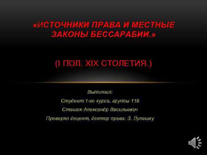  «ИСТОЧНИКИ ПРАВА И МЕСТНЫЕ ЗАКОНЫ БЕССАРАБИИ. » (I ПОЛ. XIX СТОЛЕТИЯ. ) Выполнил: