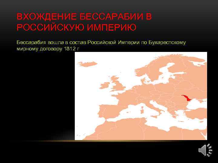 ВХОЖДЕНИЕ БЕССАРАБИИ В РОССИЙСКУЮ ИМПЕРИЮ Бессарабия вошла в состав Российской Империи по Бухарестскому мирному